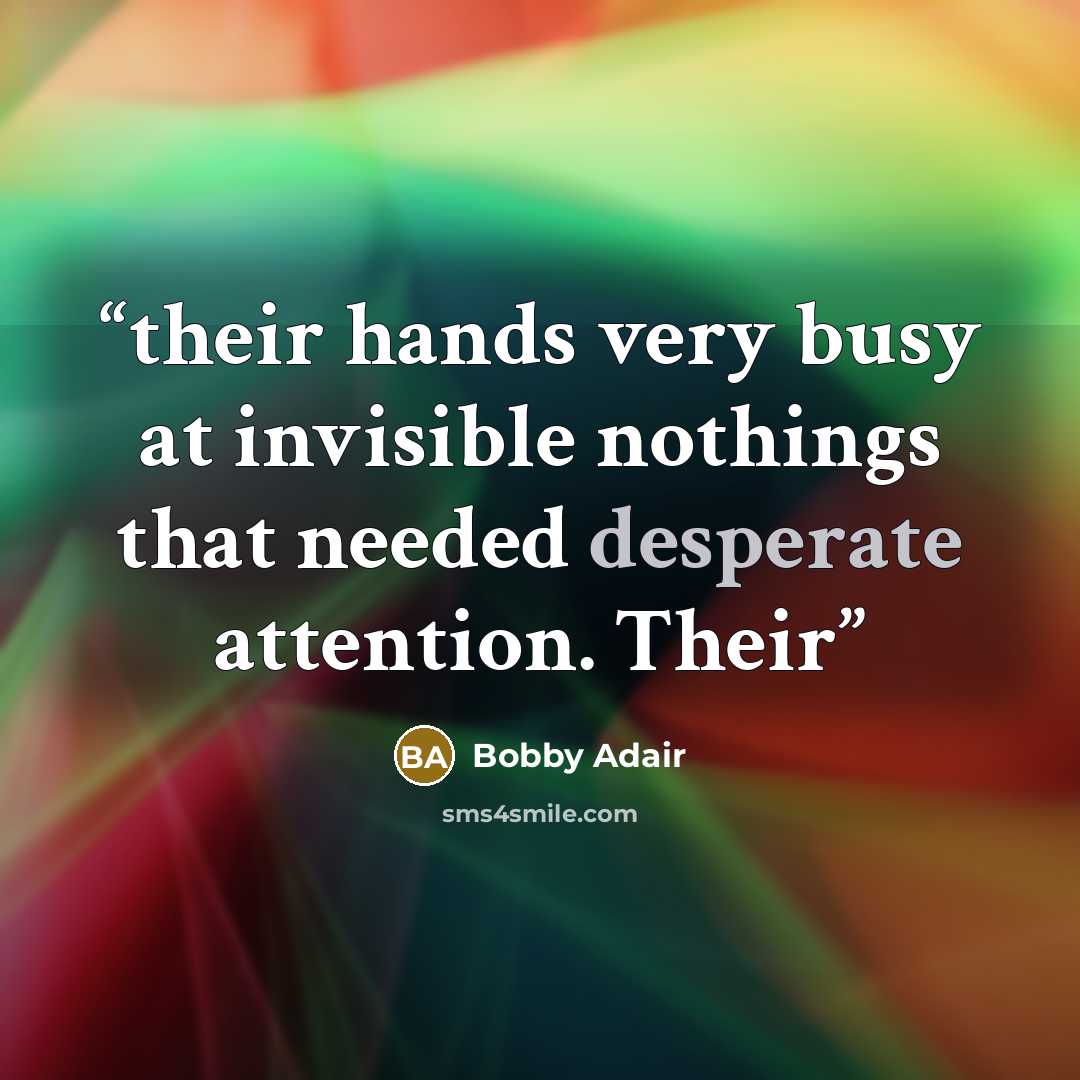 “their hands very busy at invisible nothings that needed desperate attention. Their” quote by Bobby Adair