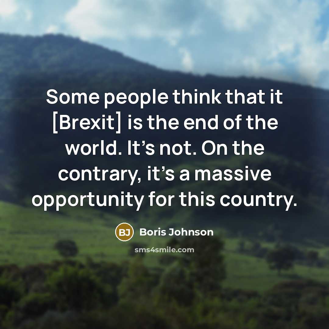 “Some people think that it [Brexit] is the end of the world. It's not. On the contrary, it's a massive opportunity for this country.” quote by Boris Johnson