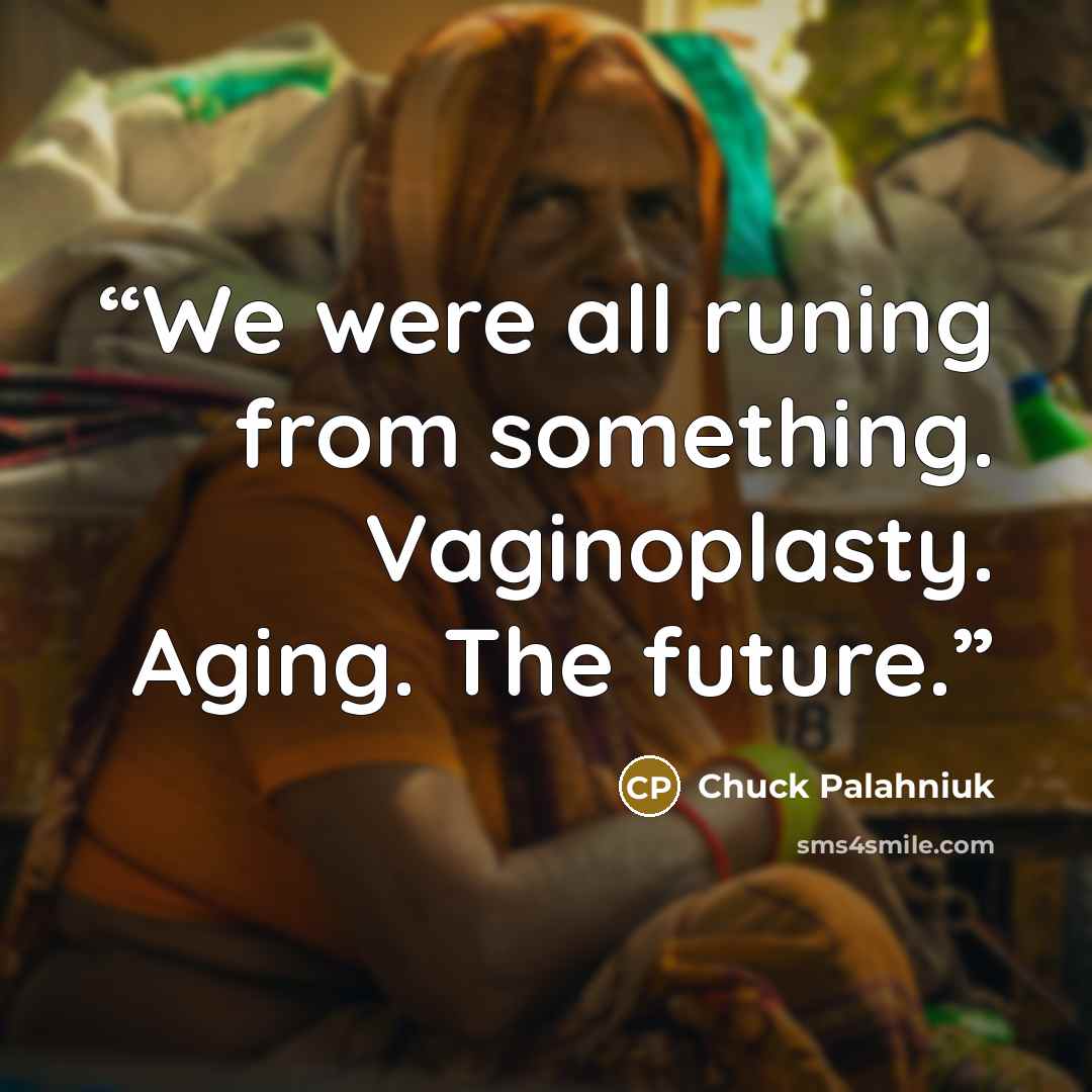 “We were all runing from something. Vaginoplasty. Aging. The future.” quote by Chuck Palahniuk