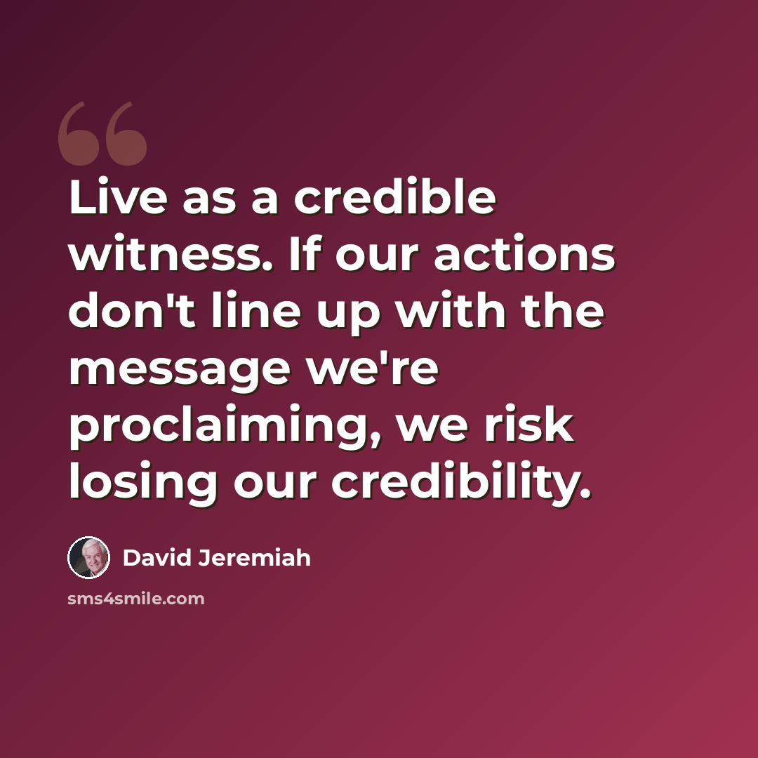 “Live as a credible witness. If our actions don't line up with the message we're proclaiming, we risk losing our credibility.” quote by David Jeremiah