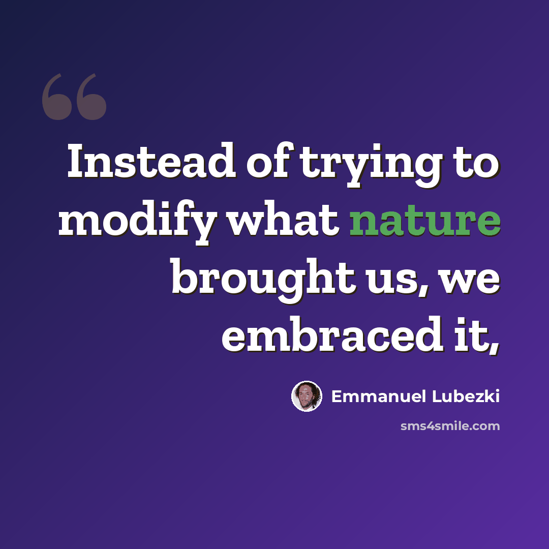“Instead of trying to modify what nature brought us, we embraced it,” quote by Emmanuel Lubezki