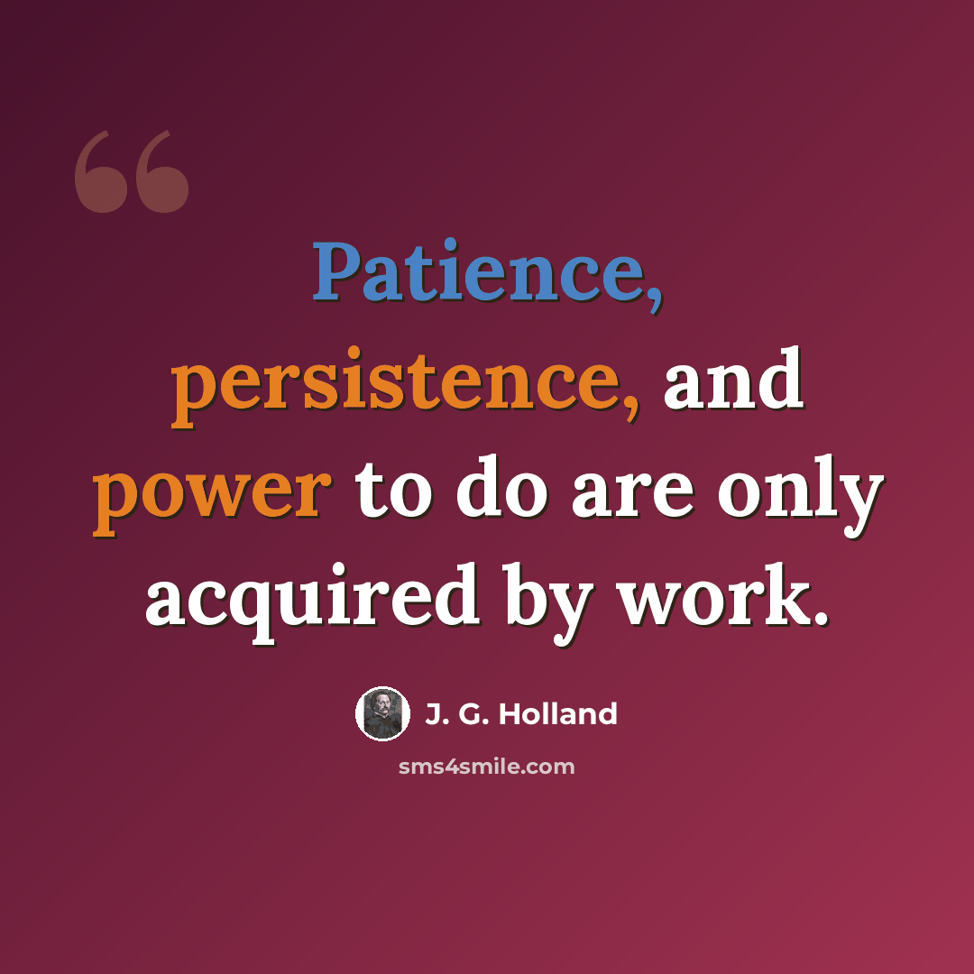 “Patience, persistence, and power to do are only acquired by work.” quote by J. G. Holland