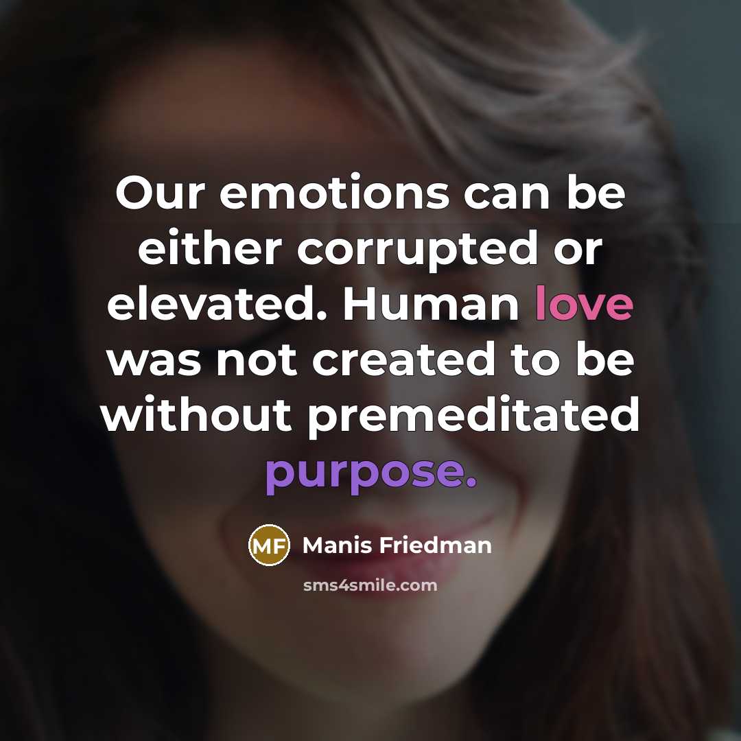 “Our emotions can be either corrupted or elevated. Human love was not created to be without premeditated purpose.” quote by Manis Friedman