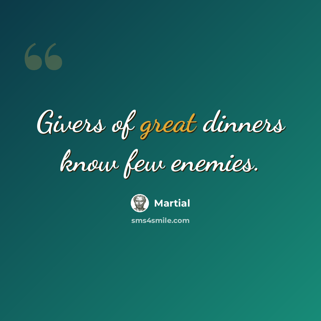 “Givers of great dinners know few enemies.” quote by Martial