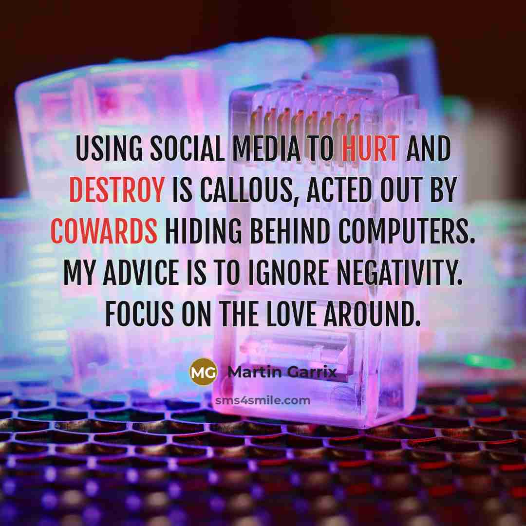 “Using social media to hurt and destroy is callous, acted out by cowards hiding behind computers. My advice is to ignore negativity. Focus on the love around.” quote by Martin Garrix