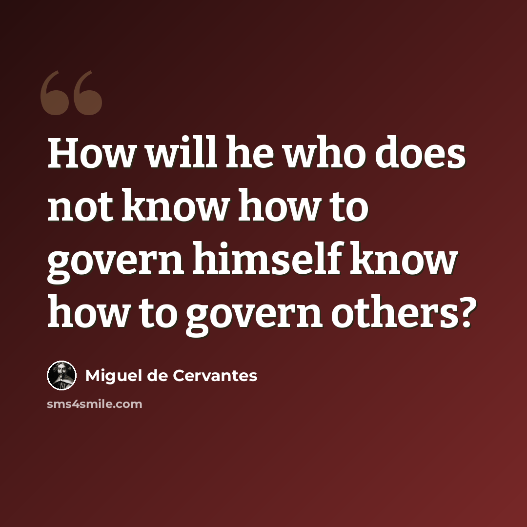 “How will he who does not know how to govern himself know how to govern others?” quote by Miguel de Cervantes