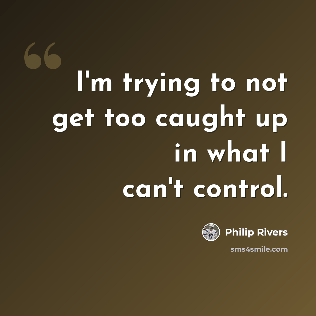“I'm trying to not get too caught up in what I can't control.” quote by Philip Rivers
