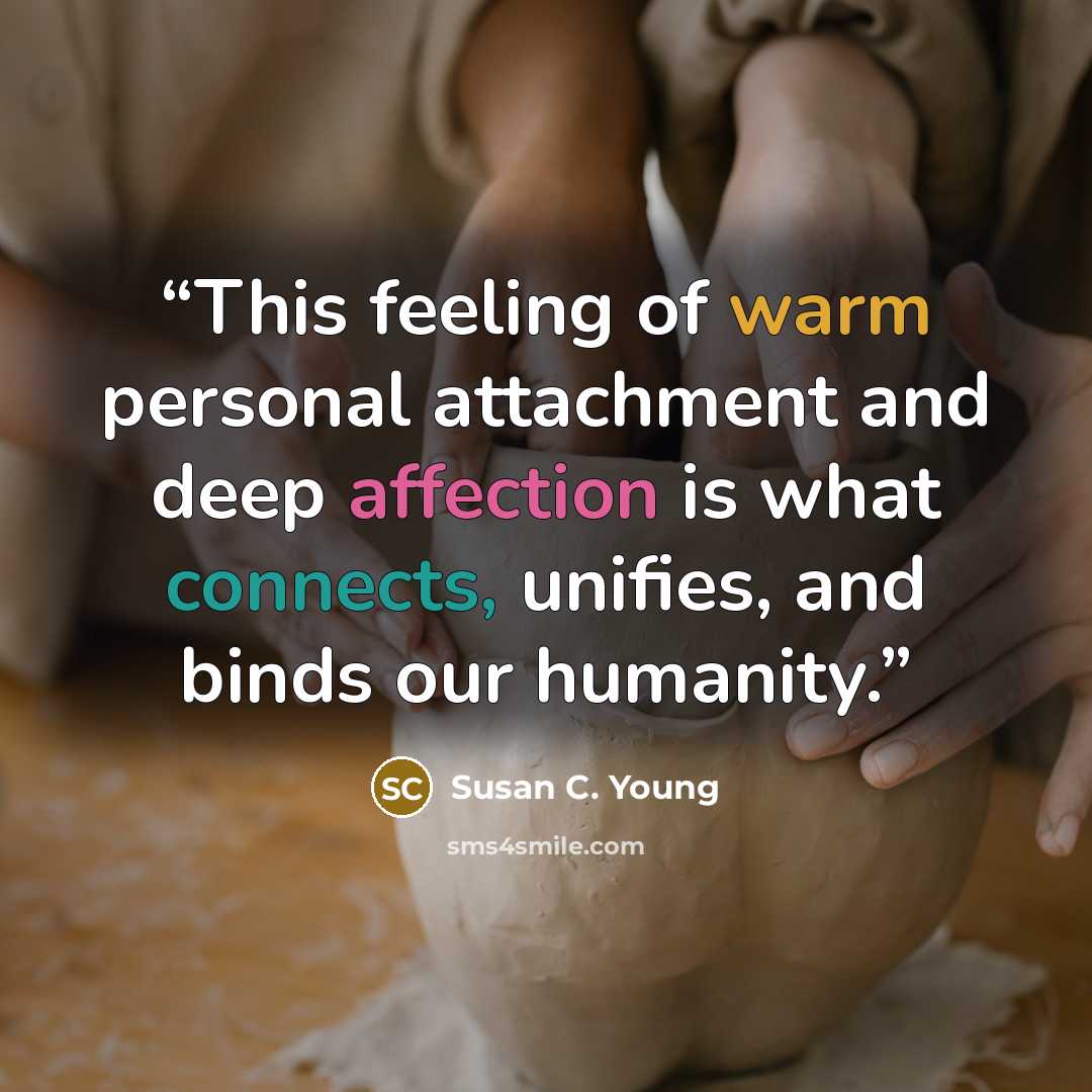 “This feeling of warm personal attachment and deep affection is what connects, unifies, and binds our humanity.” quote by Susan C. Young