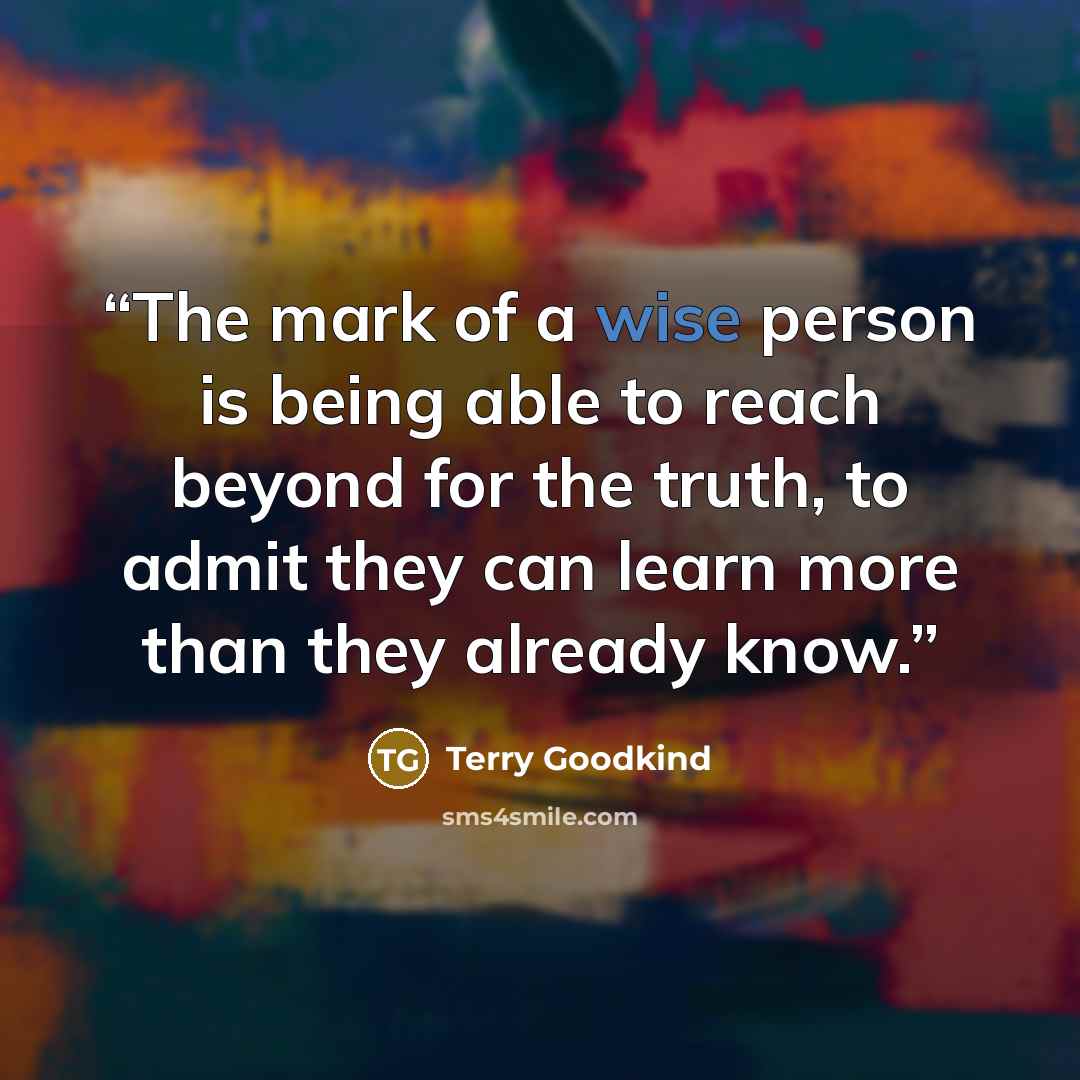 “The mark of a wise person is being able to reach beyond for the truth, to admit they can learn more than they already know.” quote by Terry Goodkind