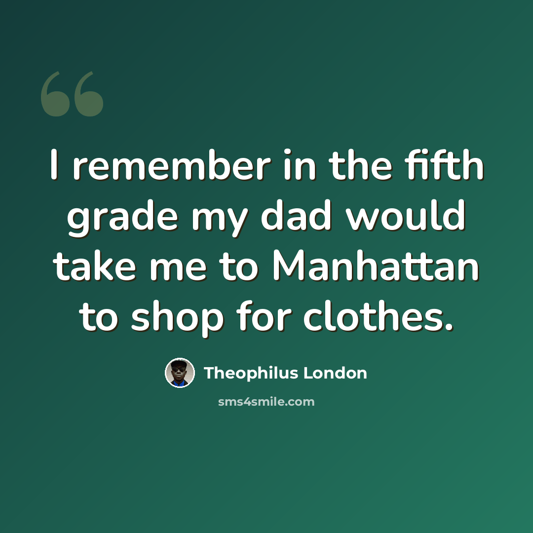 “I remember in the fifth grade my dad would take me to Manhattan to shop for clothes.” quote by Theophilus London
