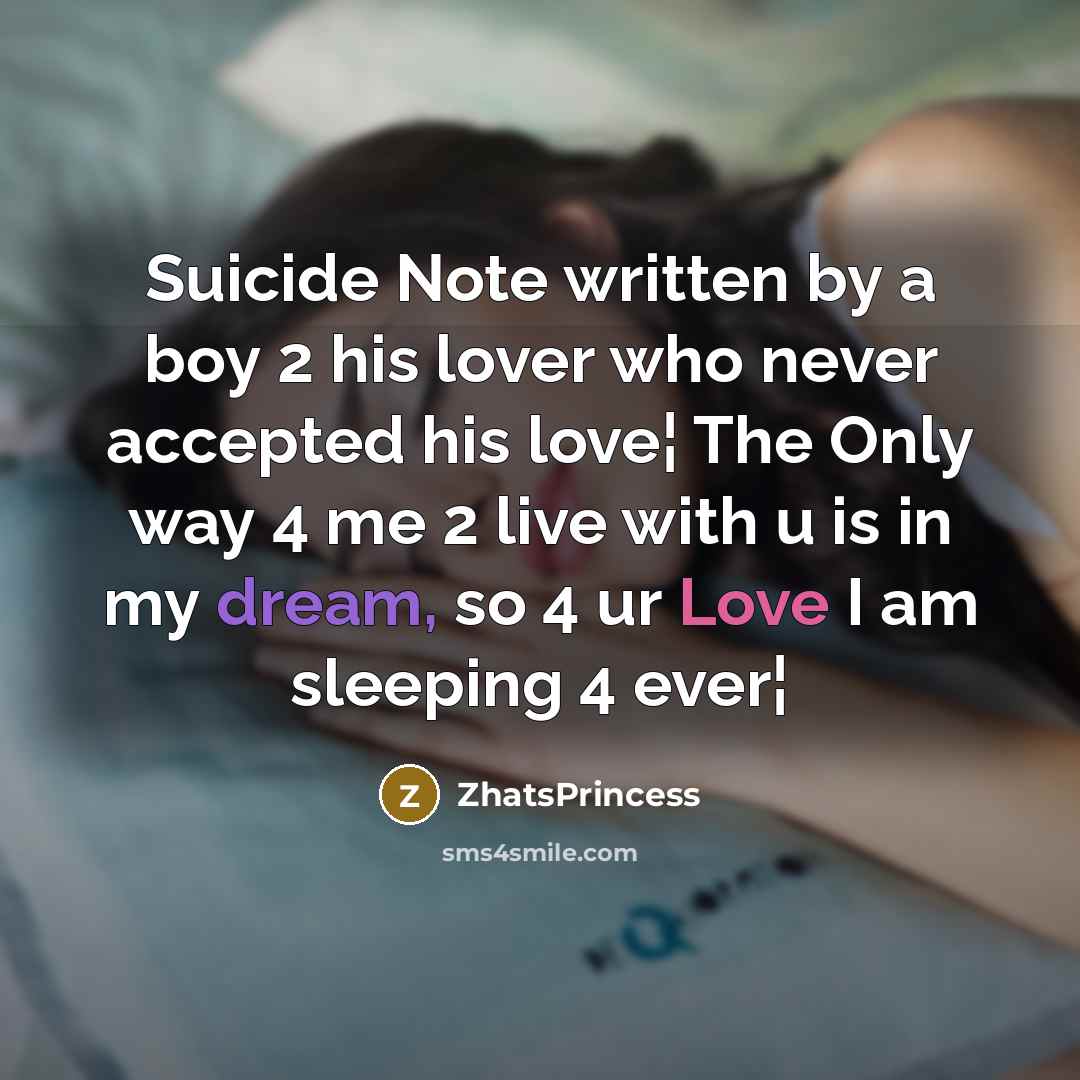 “Suicide Note written by a boy 2 his lover who never accepted his love¦ The Only way 4 me 2 live with u is in my dream, so 4 ur Love I am sleeping 4 ever¦” quote by ZhatsPrincess