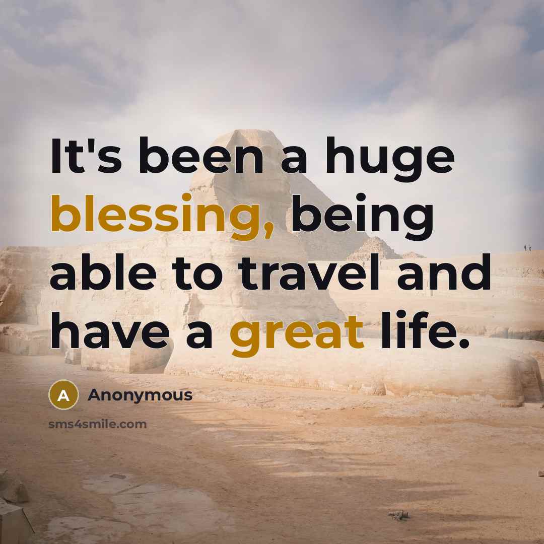 “It's been a huge blessing, being able to travel and have a great life.” quote by Anonymous