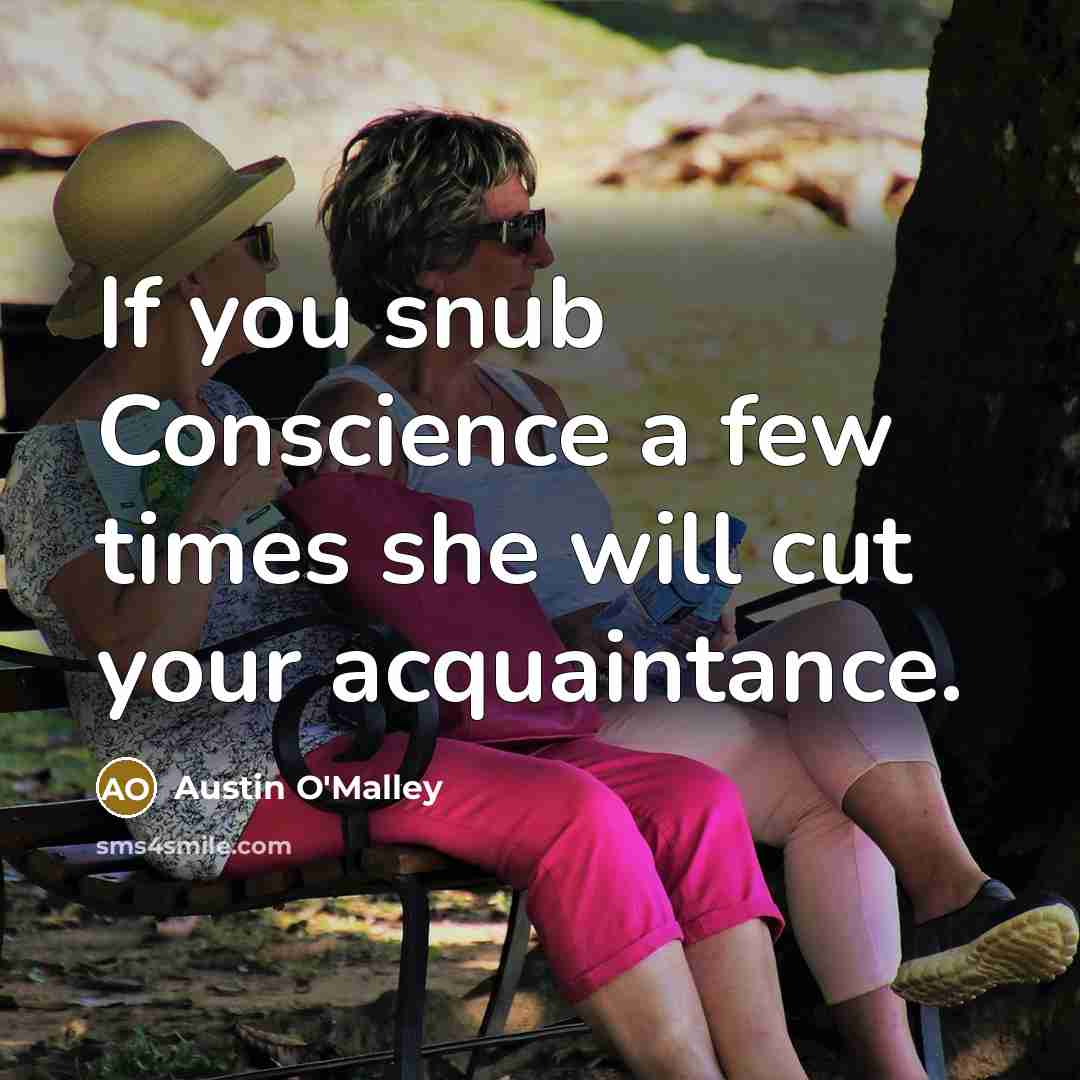 “If you snub Conscience a few times she will cut your acquaintance.” quote by Austin O'Malley