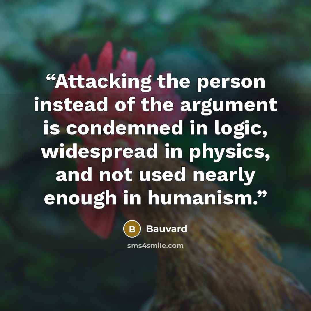 “Attacking the person instead of the argument is condemned in logic, widespread in physics, and not used nearly enough in humanism.” quote by Bauvard