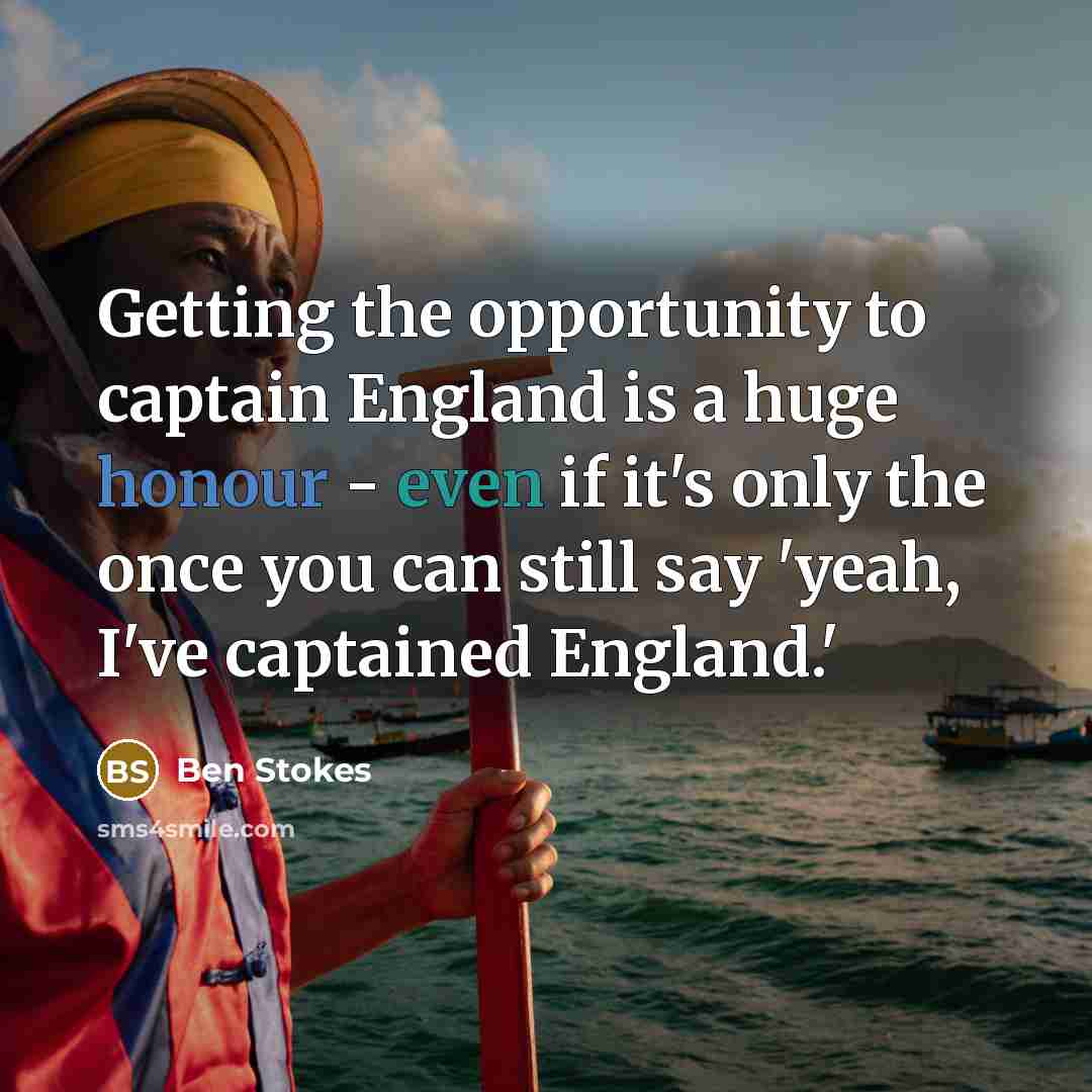 “Getting the opportunity to captain England is a huge honour - even if it's only the once you can still say 'yeah, I've captained England.'” quote by Ben Stokes