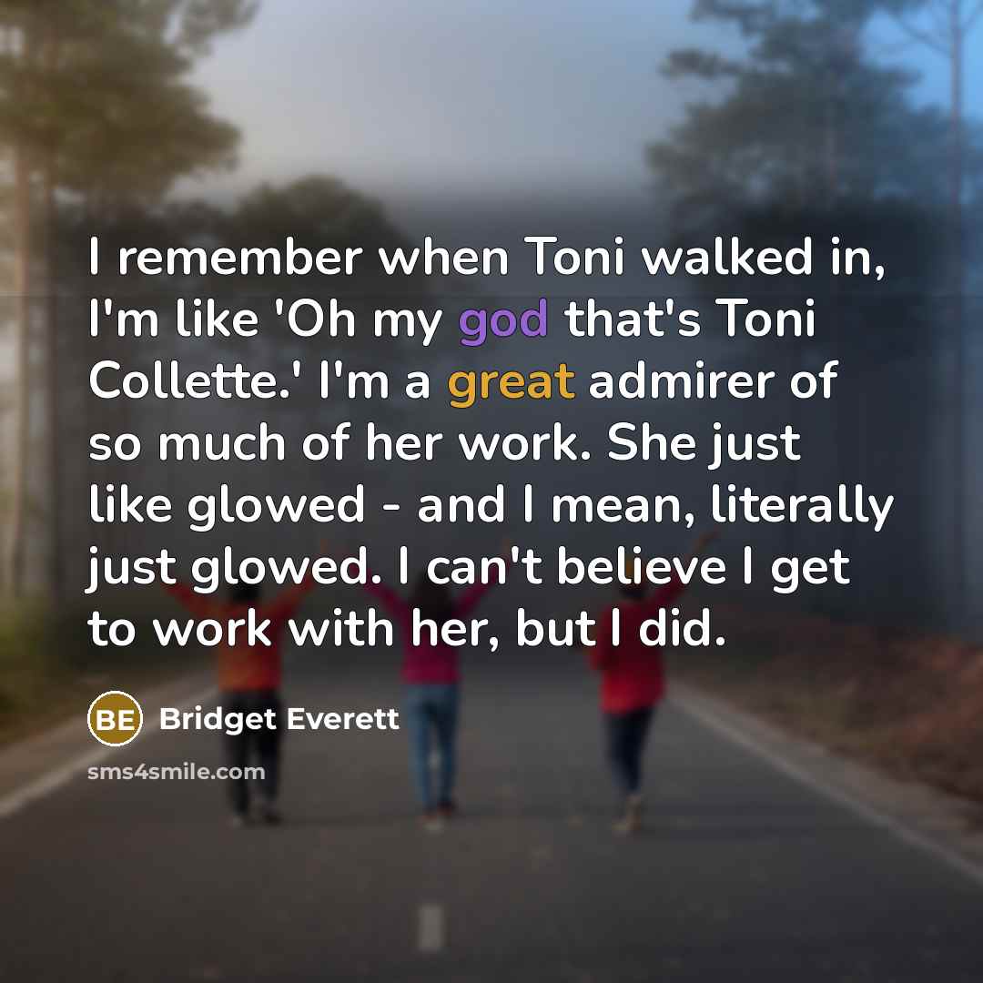 “I remember when Toni walked in, I'm like 'Oh my god that's Toni Collette.' I'm a great admirer of so much of her work. She just like glowed - and I mean, literally just glowed. I can't believe I get to work with her, but I did.” quote by Bridget Everett