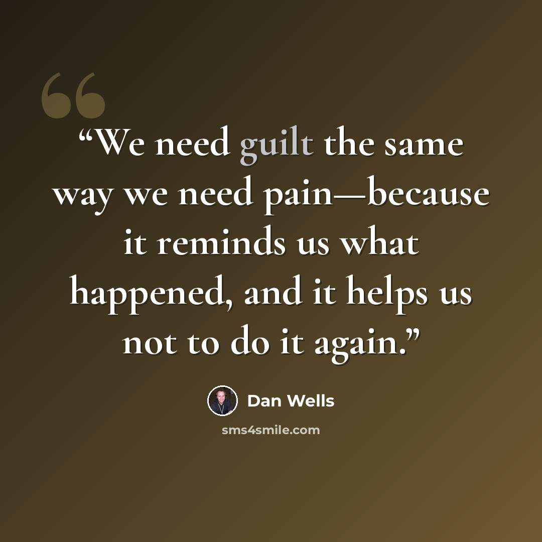 “We need guilt the same way we need pain—because it reminds us what happened, and it helps us not to do it again.” quote by Dan Wells