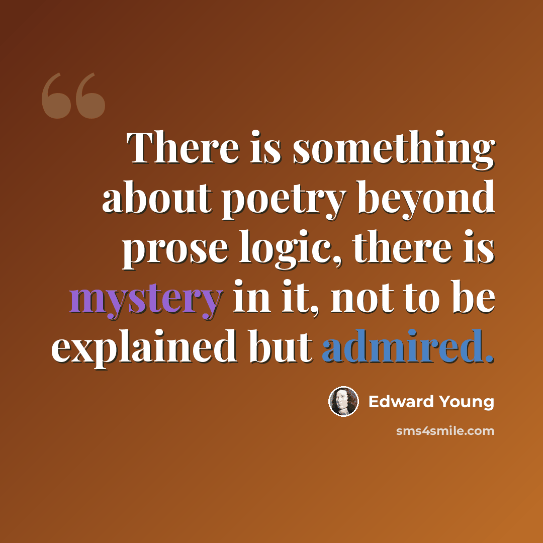 “There is something about poetry beyond prose logic, there is mystery in it, not to be explained but admired.” quote by Edward Young