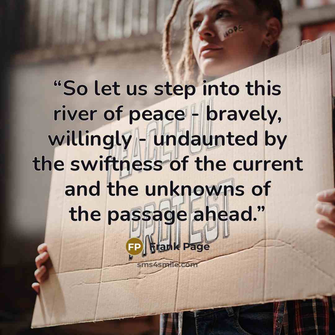 “So let us step into this river of peace - bravely, willingly - undaunted by the swiftness of the current and the unknowns of the passage ahead.” quote by Frank Page