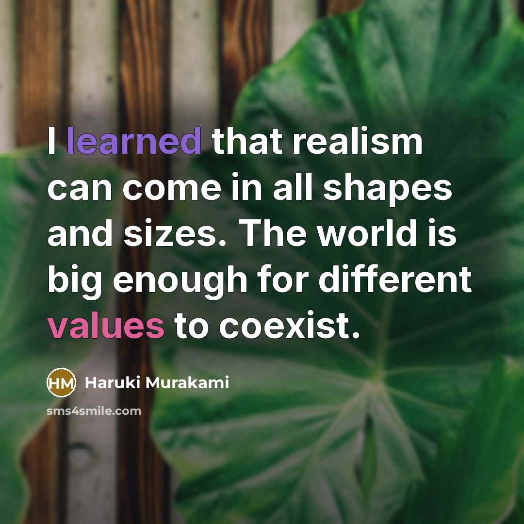 “I learned that realism can come in all shapes and sizes. The world is big enough for different values to coexist.” quote by Haruki Murakami