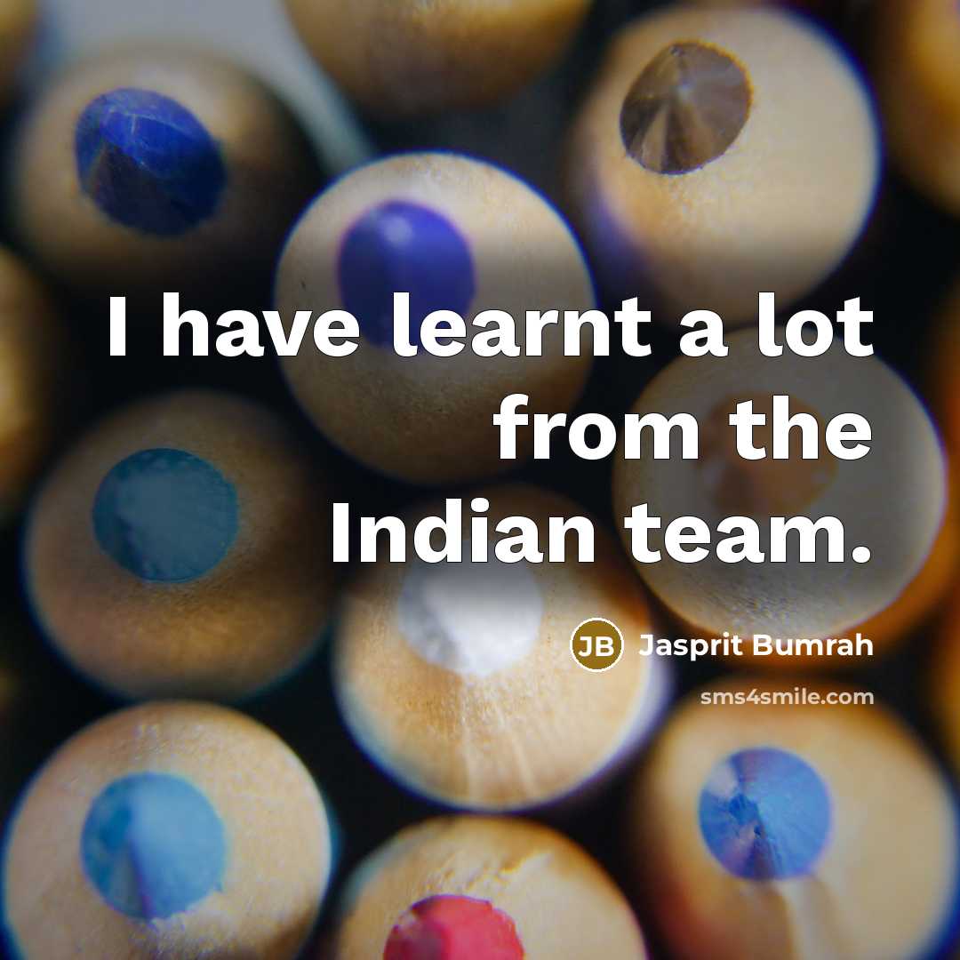 “I have learnt a lot from the Indian team.” quote by Jasprit Bumrah