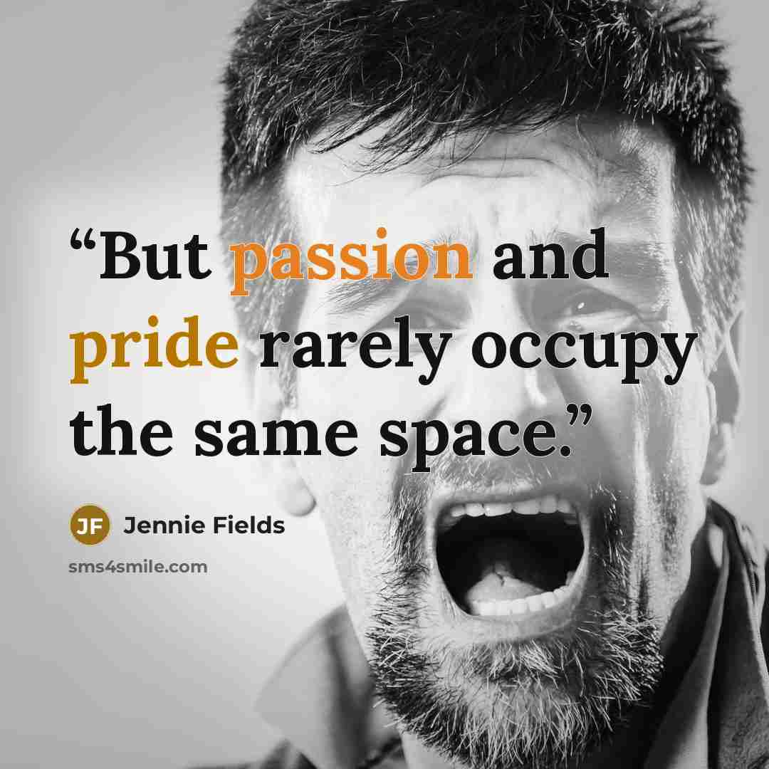 “But passion and pride rarely occupy the same space.” quote by Jennie Fields