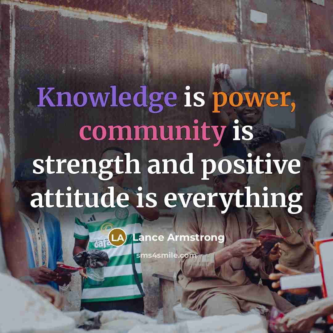 “Knowledge is power, community is strength and positive attitude is everything” quote by Lance Armstrong
