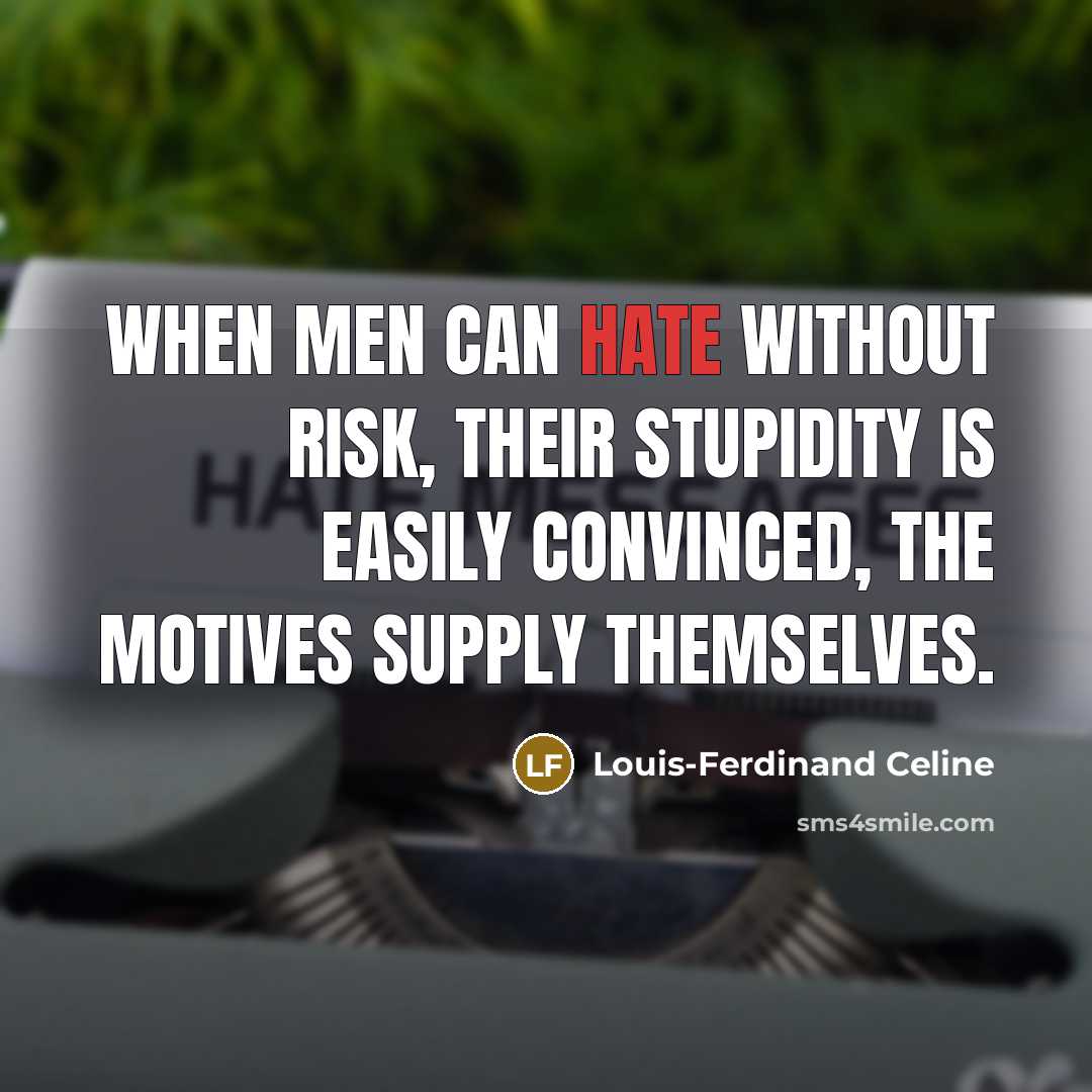 “When men can hate without risk, their stupidity is easily convinced, the motives supply themselves.” quote by Louis-Ferdinand Celine