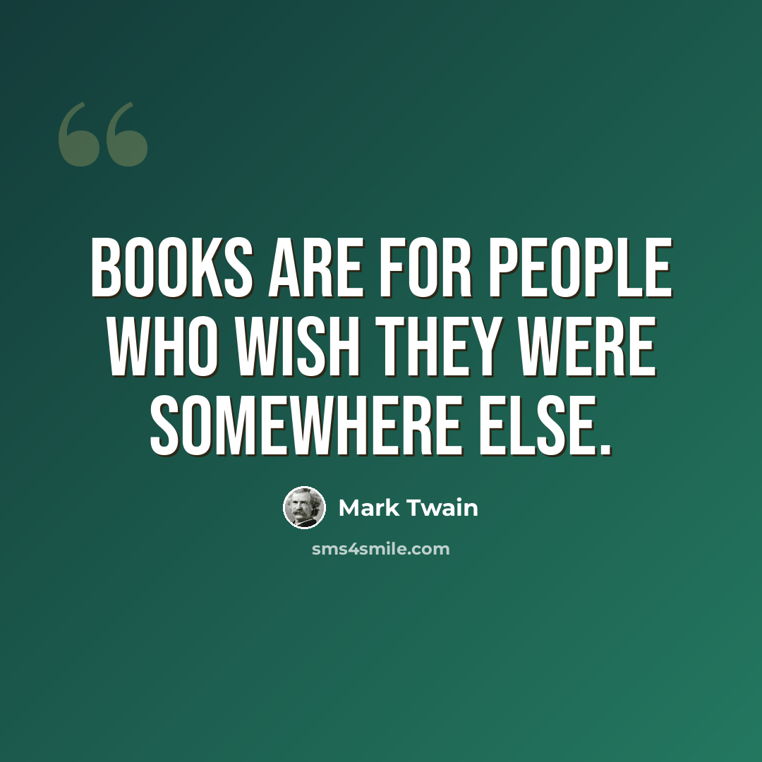 “Books are for people who wish they were somewhere else.” quote by Mark Twain