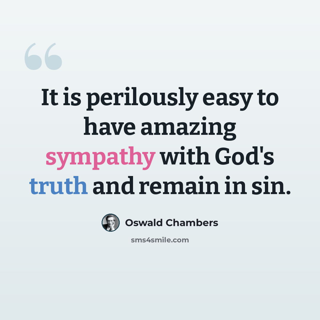 “It is perilously easy to have amazing sympathy with God's truth and remain in sin.” quote by Oswald Chambers