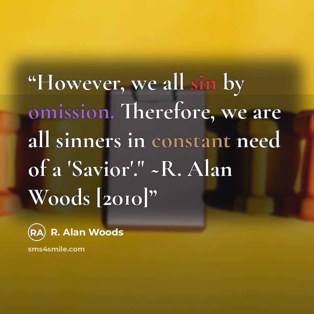 “However, we all sin by omission. Therefore, we are all sinners in constant need of a 'Savior'." ~R. Alan Woods [2010]” quote by R. Alan Woods