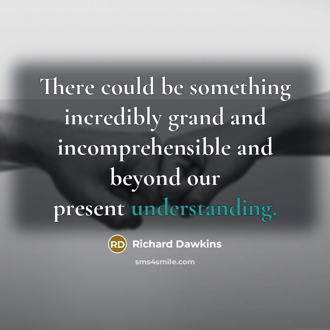 “There could be something incredibly grand and incomprehensible and beyond our present understanding.” quote by Richard Dawkins