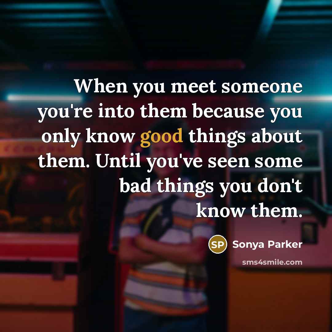 “When you meet someone you're into them because you only know good things about them. Until you've seen some bad things you don't know them.” quote by Sonya Parker