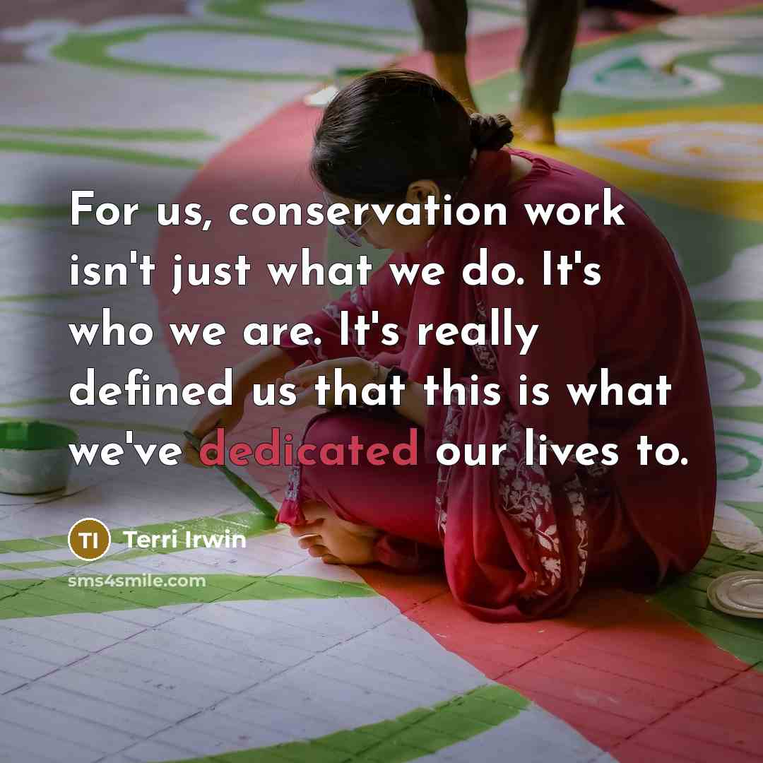 “For us, conservation work isn't just what we do. It's who we are. It's really defined us that this is what we've dedicated our lives to.” quote by Terri Irwin