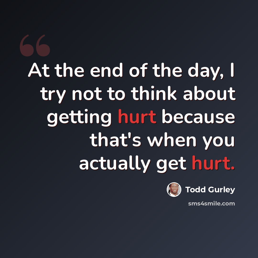 “At the end of the day, I try not to think about getting hurt because that's when you actually get hurt.” quote by Todd Gurley