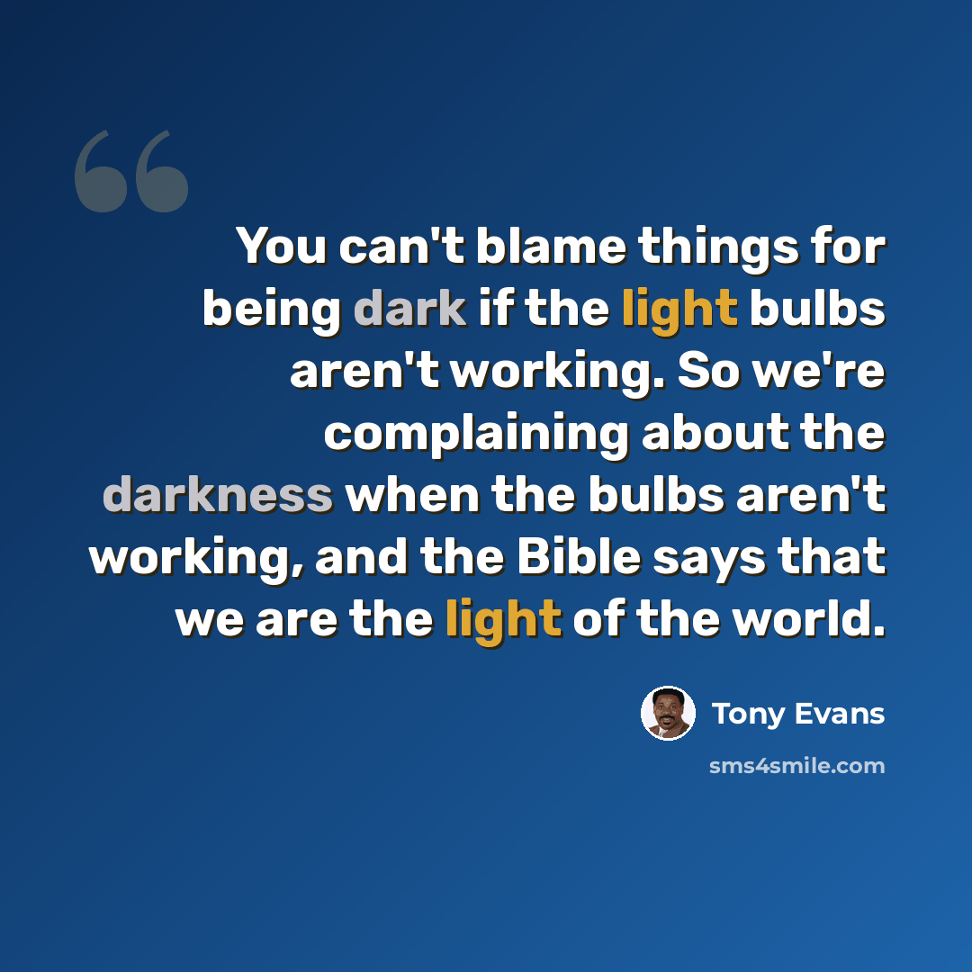 “You can't blame things for being dark if the light bulbs aren't working. So we're complaining about the darkness when the bulbs aren't working, and the Bible says that we are the light of the world.” quote by Tony Evans