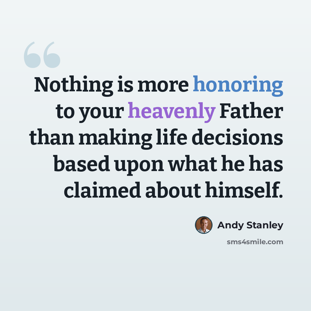 “Nothing is more honoring to your heavenly Father than making life decisions based upon what he has claimed about himself.” quote by Andy Stanley