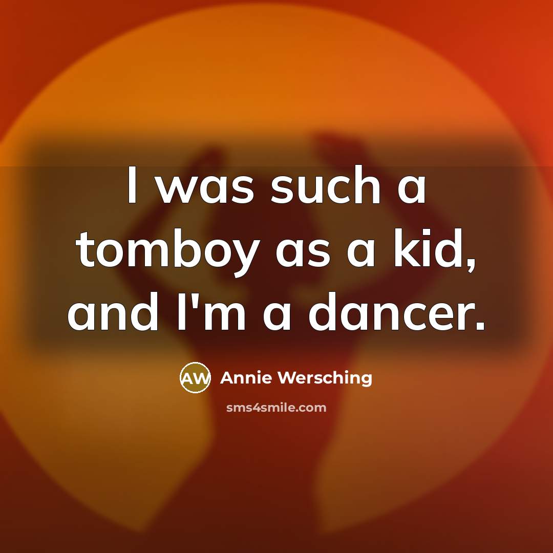 “I was such a tomboy as a kid, and I'm a dancer.” quote by Annie Wersching