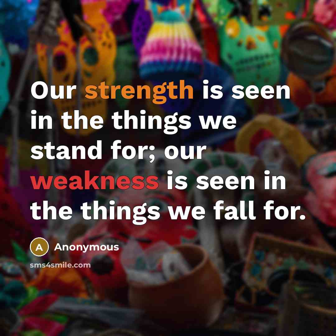 “Our strength is seen in the things we stand for; our weakness is seen in the things we fall for.” quote by Anonymous