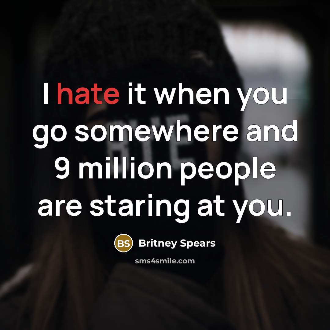 “I hate it when you go somewhere and 9 million people are staring at you.” quote by Britney Spears