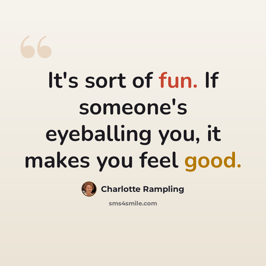 “It's sort of fun. If someone's eyeballing you, it makes you feel good.” quote by Charlotte Rampling