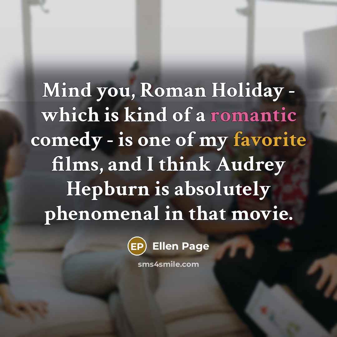 “Mind you, Roman Holiday - which is kind of a romantic comedy - is one of my favorite films, and I think Audrey Hepburn is absolutely phenomenal in that movie.” quote by Ellen Page