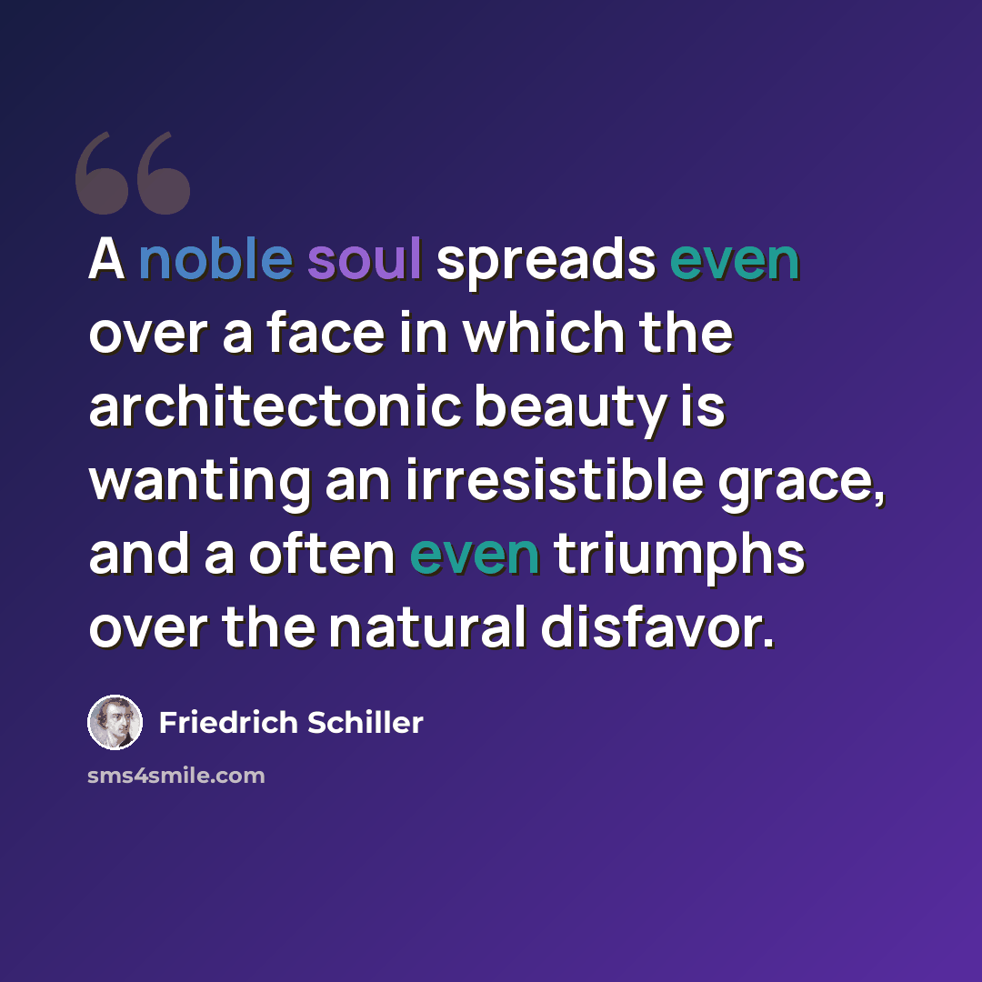 “A noble soul spreads even over a face in which the architectonic beauty is wanting an irresistible grace, and a often even triumphs over the natural disfavor.” quote by Friedrich Schiller