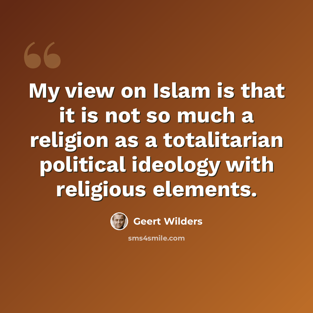 “My view on Islam is that it is not so much a religion as a totalitarian political ideology with religious elements.” quote by Geert Wilders
