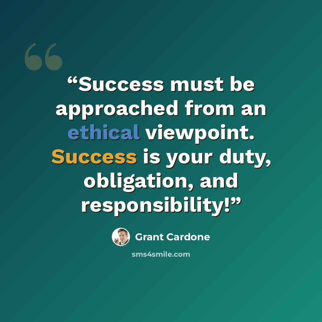 “Success must be approached from an ethical viewpoint. Success is your duty, obligation, and responsibility!” quote by Grant Cardone