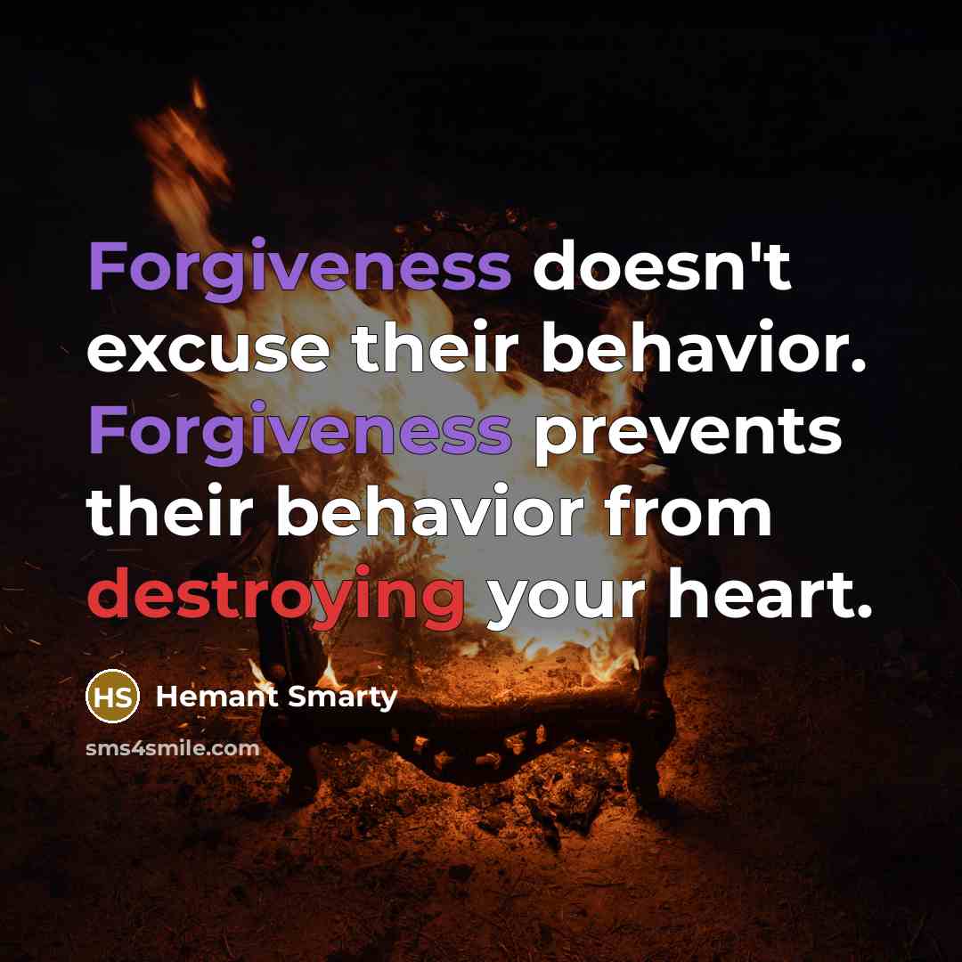 “Forgiveness doesn't excuse their behavior. Forgiveness prevents their behavior from destroying your heart.” quote by Hemant Smarty