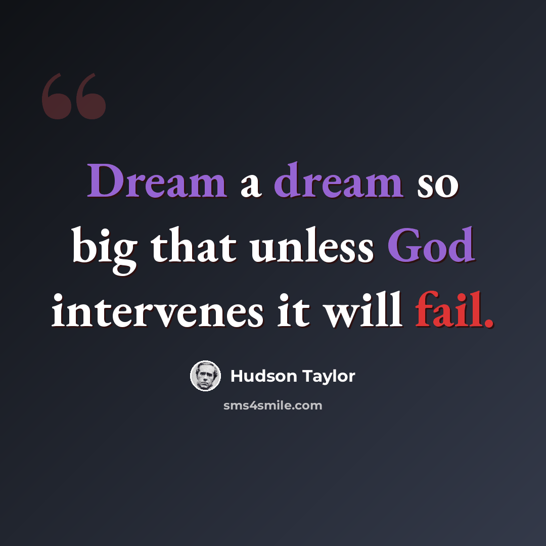 “Dream a dream so big that unless God intervenes it will fail.” quote by Hudson Taylor