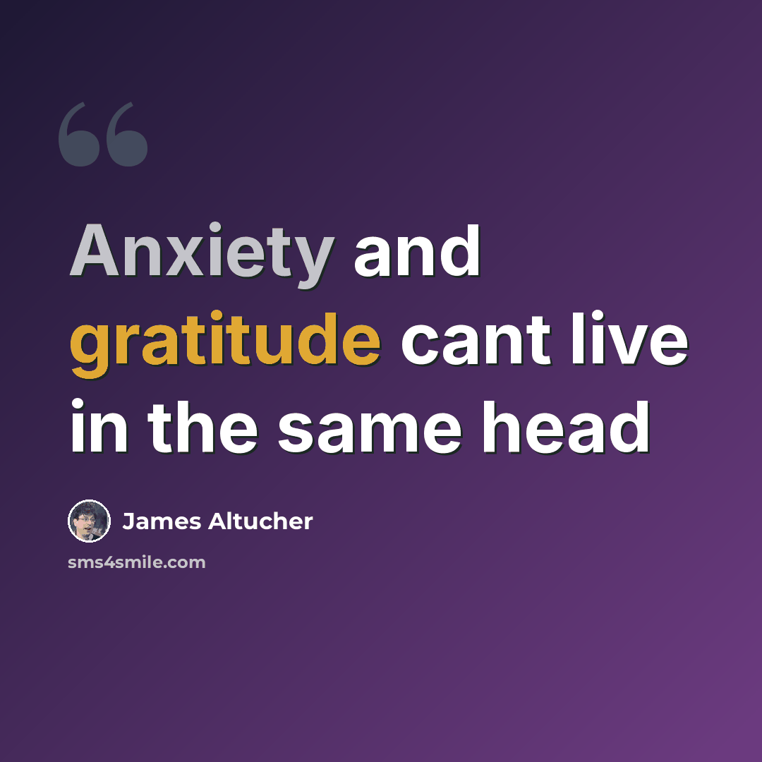 “Anxiety and gratitude cant live in the same head” quote by James Altucher