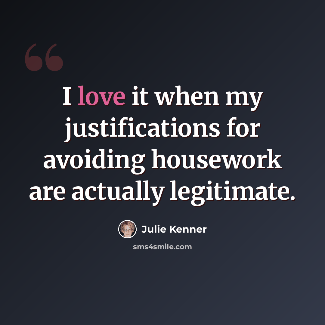 “I love it when my justifications for avoiding housework are actually legitimate.” quote by Julie Kenner