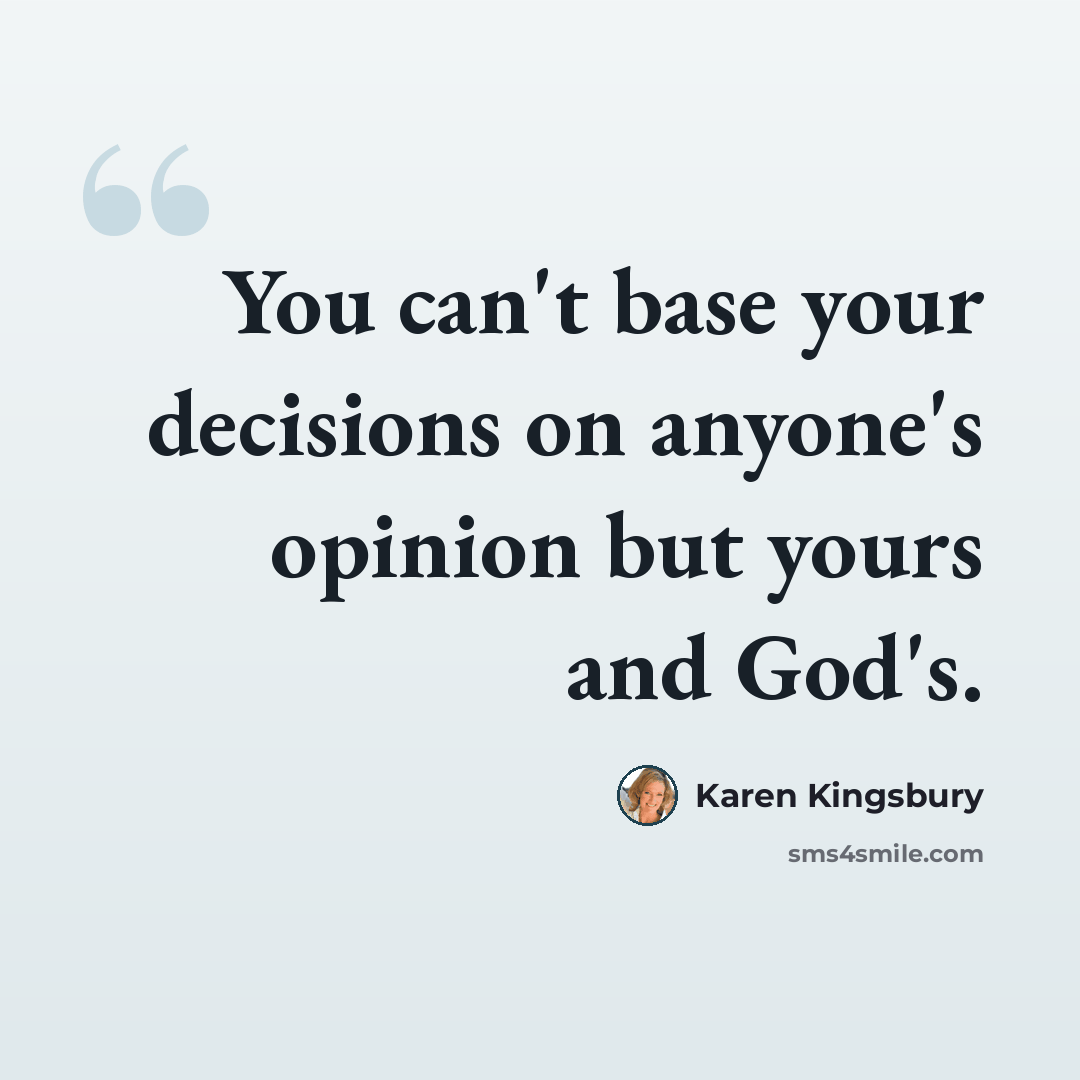 “You can't base your decisions on anyone's opinion but yours and God's.” quote by Karen Kingsbury